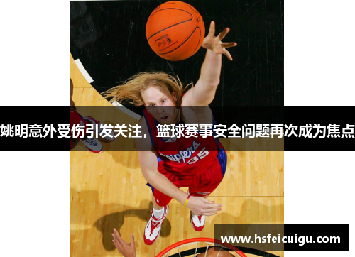 姚明意外受伤引发关注，篮球赛事安全问题再次成为焦点