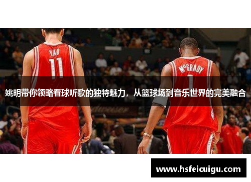 姚明带你领略看球听歌的独特魅力，从篮球场到音乐世界的完美融合
