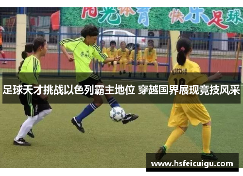足球天才挑战以色列霸主地位 穿越国界展现竞技风采