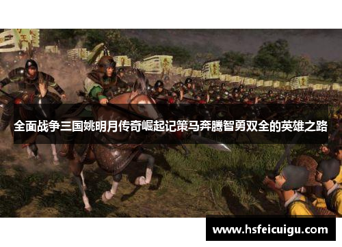 全面战争三国姚明月传奇崛起记策马奔腾智勇双全的英雄之路