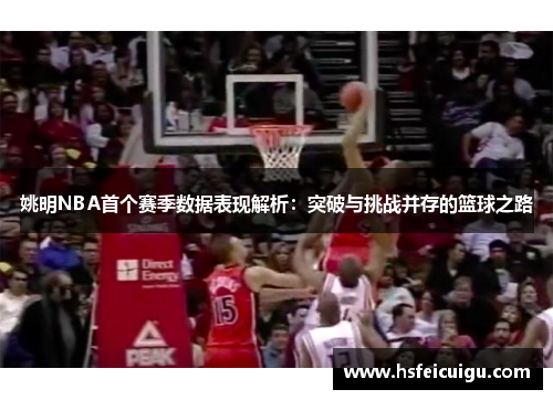 姚明NBA首个赛季数据表现解析：突破与挑战并存的篮球之路