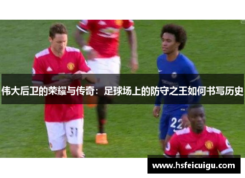 伟大后卫的荣耀与传奇：足球场上的防守之王如何书写历史