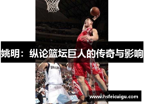 姚明：纵论篮坛巨人的传奇与影响