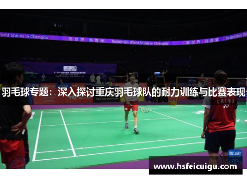羽毛球专题：深入探讨重庆羽毛球队的耐力训练与比赛表现