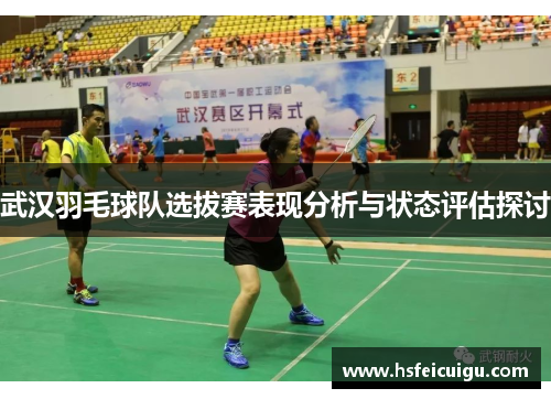 武汉羽毛球队选拔赛表现分析与状态评估探讨