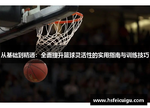 从基础到精通：全面提升篮球灵活性的实用指南与训练技巧