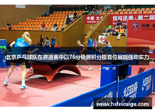 北京乒乓球队在邀请赛中以76分稳居积分榜首位展现强劲实力