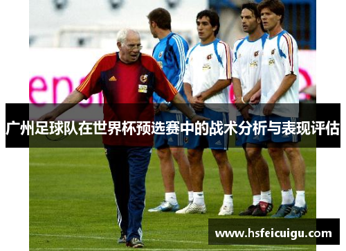广州足球队在世界杯预选赛中的战术分析与表现评估