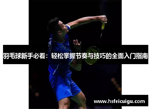 羽毛球新手必看：轻松掌握节奏与技巧的全面入门指南