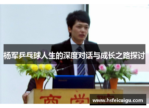 杨军乒乓球人生的深度对话与成长之路探讨