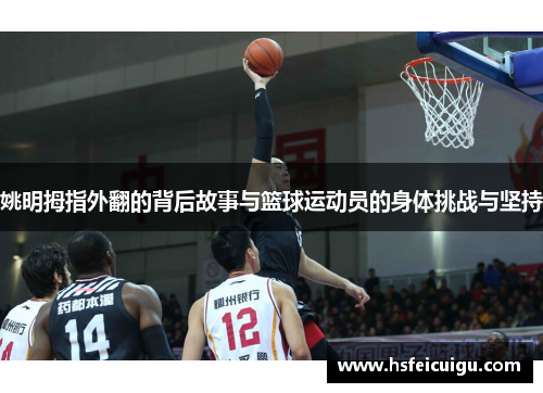姚明拇指外翻的背后故事与篮球运动员的身体挑战与坚持