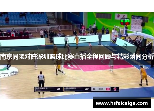 南京同曦对阵深圳篮球比赛直播全程回顾与精彩瞬间分析