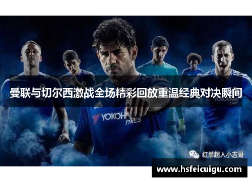 曼联与切尔西激战全场精彩回放重温经典对决瞬间