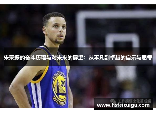 朱荣振的奋斗历程与对未来的展望：从平凡到卓越的启示与思考
