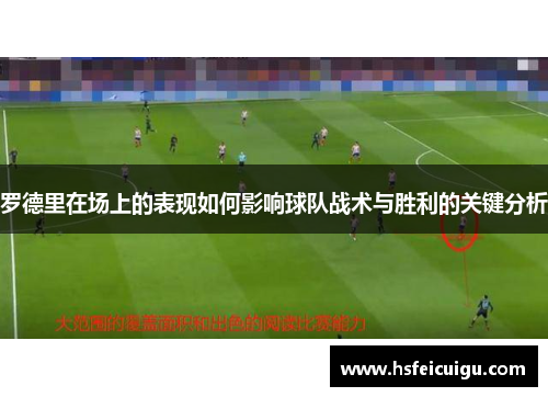 罗德里在场上的表现如何影响球队战术与胜利的关键分析